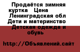 Продаётся зимняя куртка › Цена ­ 1 500 - Ленинградская обл. Дети и материнство » Детская одежда и обувь   